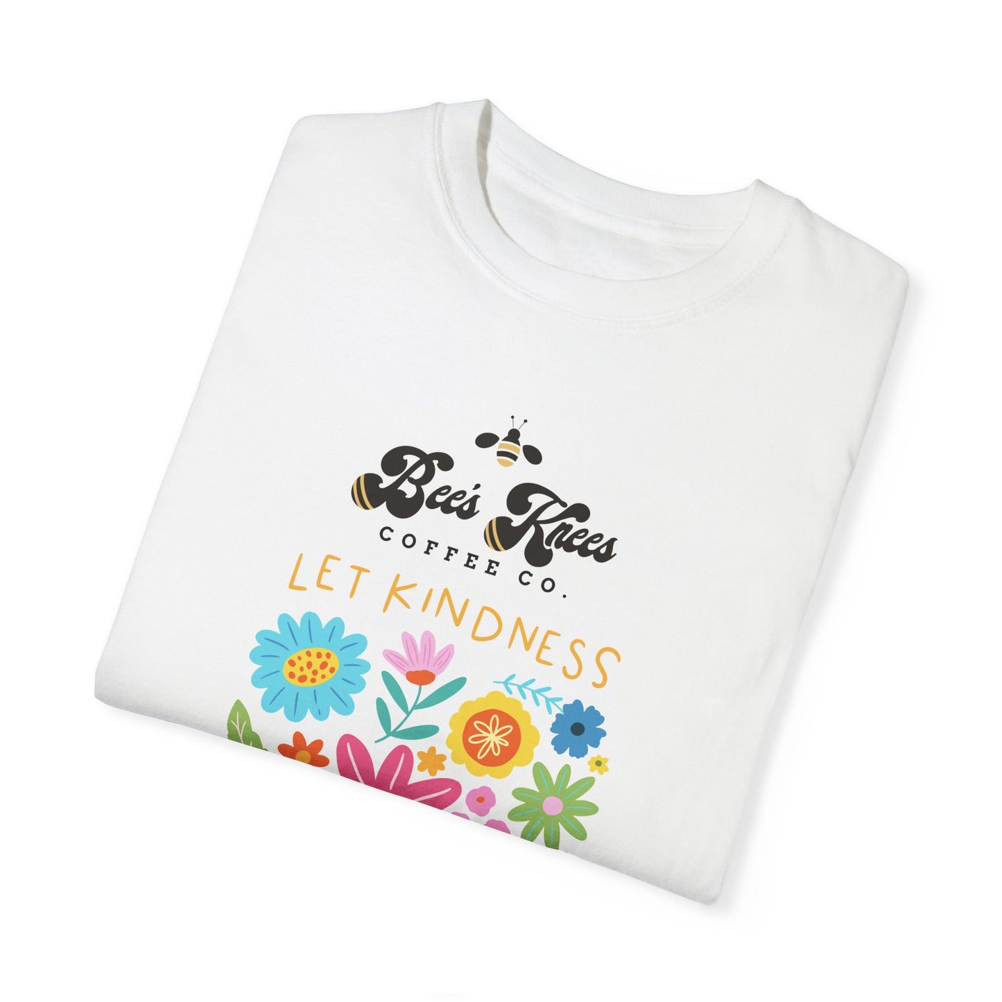 Bee's Knees / Let Kindness Bloom Unisex Garment-Dyed T-Shirt - Vibrant Floral Design for Comfort and Compassion